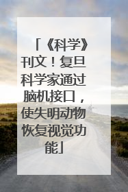 《科学》刊文！复旦科学家通过脑机接口，使失明动物恢复视觉功能