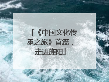 《中国文化传承之旅》首篇，走进旌阳