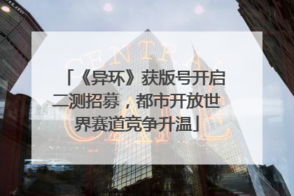 《异环》获版号开启二测招募，都市开放世界赛道竞争升温
