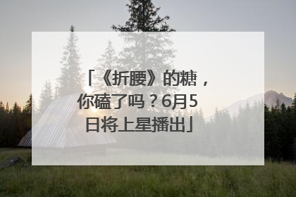 《折腰》的糖，你磕了吗？6月5日将上星播出