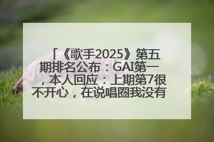 《歌手2025》第五期排名公布：GAI第一，本人回应：上期第7很不开心，在说唱圈我没有输过！卫兰淘汰