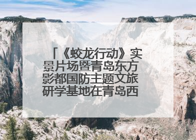 《蛟龙行动》实景片场暨青岛东方影都国防主题文旅研学基地在青岛西海岸新区开业