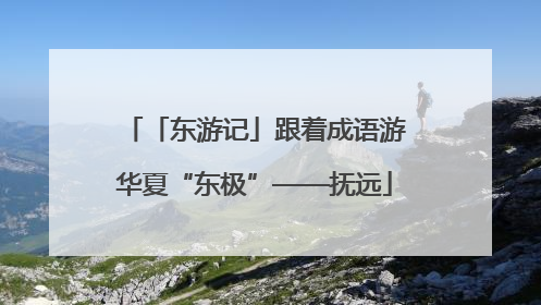 「东游记」跟着成语游华夏“东极”——抚远