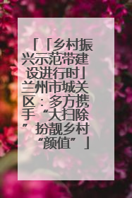 「乡村振兴示范带建设进行时」兰州市城关区：多方携手“大扫除”扮靓乡村“颜值”