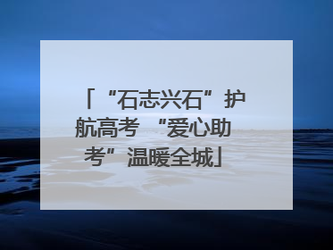 “石志兴石”护航高考 “爱心助考”温暖全城