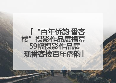 “百年侨韵·番客楼”摄影作品展揭幕 59幅摄影作品展现番客楼百年侨韵