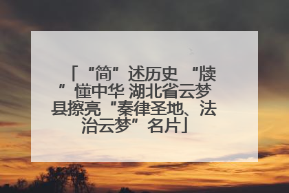 “简”述历史 “牍”懂中华 湖北省云梦县擦亮“秦律圣地、法治云梦”名片