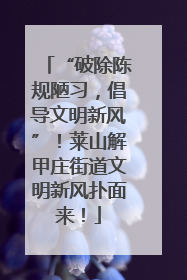 “破除陈规陋习，倡导文明新风”！莱山解甲庄街道文明新风扑面来！