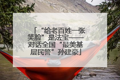 “给老百姓一张笑脸”是法宝——对话全国“最美基层民警”孙建豪
