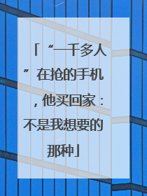 “一千多人”在抢的手机，他买回家：不是我想要的那种