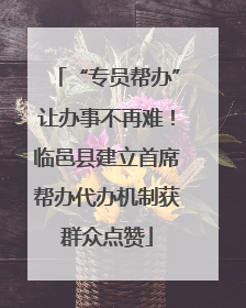 “专员帮办”让办事不再难！临邑县建立首席帮办代办机制获群众点赞