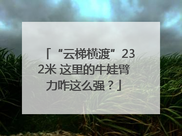 “云梯横渡”232米 这里的牛娃臂力咋这么强？
