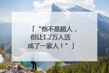 “他不是超人，但让1.2万人活成了一家人！”