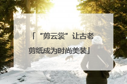 “剪云裳”让古老剪纸成为时尚美装