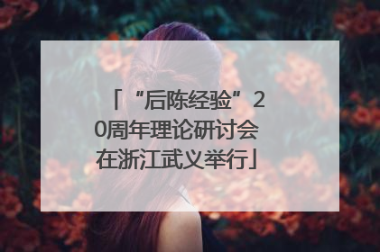 “后陈经验”20周年理论研讨会在浙江武义举行