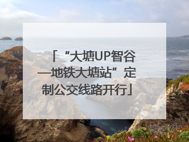 “大塘UP智谷—地铁大塘站”定制公交线路开行