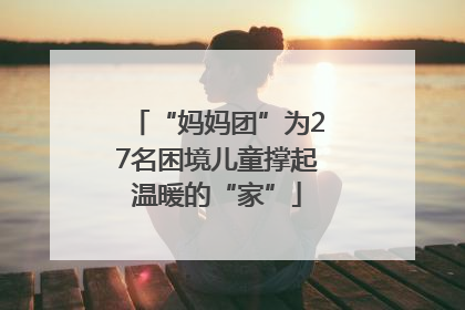 “妈妈团”为27名困境儿童撑起温暖的“家”