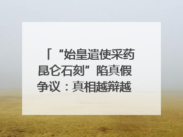 “始皇遣使采药昆仑石刻”陷真假争议：真相越辩越明｜新京报专栏