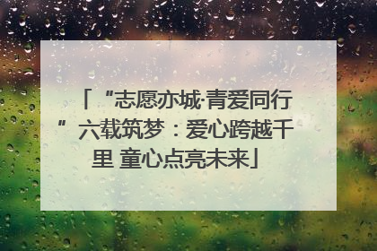 “志愿亦城·青爱同行”六载筑梦：爱心跨越千里 童心点亮未来