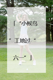 “小候鸟”工地过“六一”