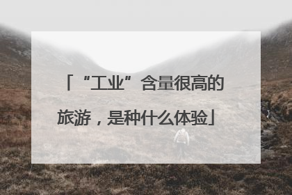 “工业”含量很高的旅游，是种什么体验
