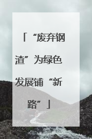 “废弃钢渣”为绿色发展铺“新路”