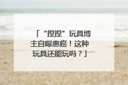 “捏捏”玩具博主自曝患癌！这种玩具还能玩吗？