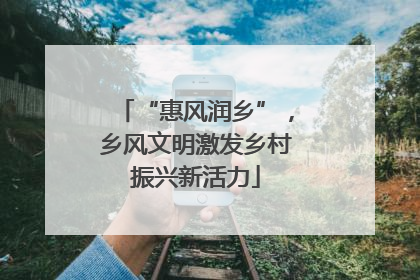 “惠风润乡”，乡风文明激发乡村振兴新活力