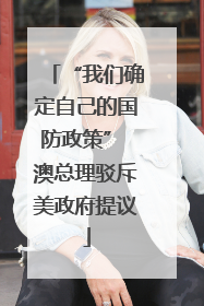 “我们确定自己的国防政策” 澳总理驳斥美政府提议