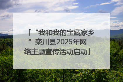 “我和我的宝藏家乡”栾川县2025年网络主题宣传活动启动