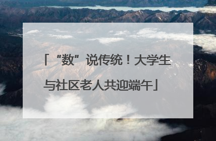 “数”说传统！大学生与社区老人共迎端午