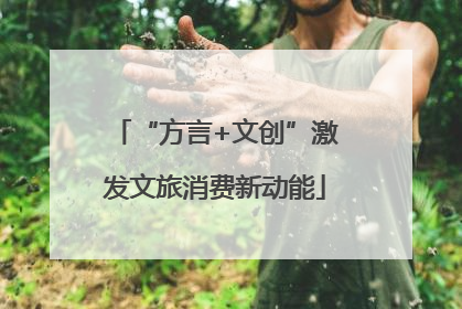 “方言+文创”激发文旅消费新动能