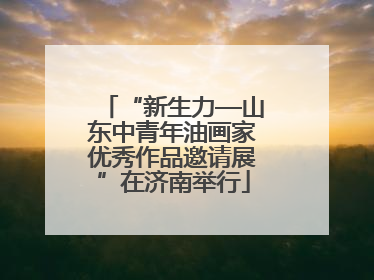 “新生力—山东中青年油画家优秀作品邀请展”在济南举行