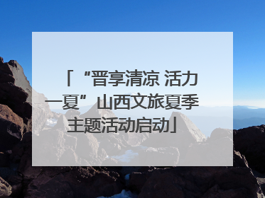 “晋享清凉 活力一夏”山西文旅夏季主题活动启动