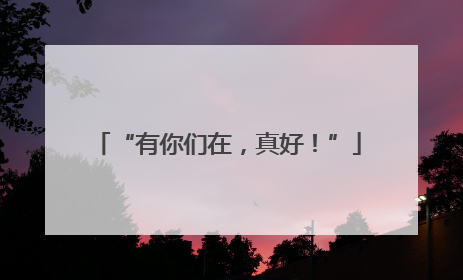 “有你们在，真好！”