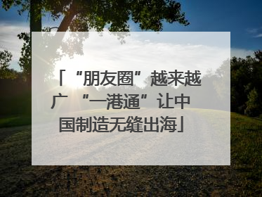“朋友圈”越来越广 “一港通”让中国制造无缝出海