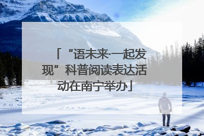 “语未来·一起发现”科普阅读表达活动在南宁举办