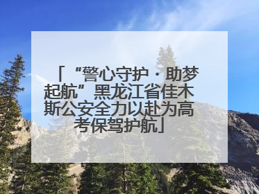 “警心守护・助梦起航”黑龙江省佳木斯公安全力以赴为高考保驾护航