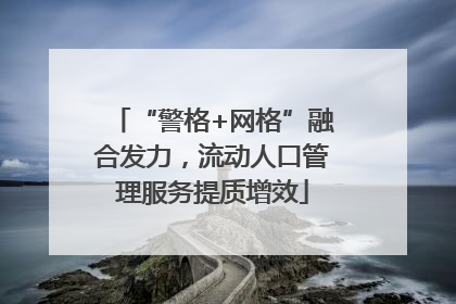 “警格+网格”融合发力，流动人口管理服务提质增效