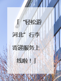 “轻松游河北”行李寄递服务上线啦！