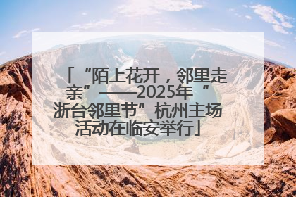 “陌上花开，邻里走亲”——2025年“浙台邻里节”杭州主场活动在临安举行