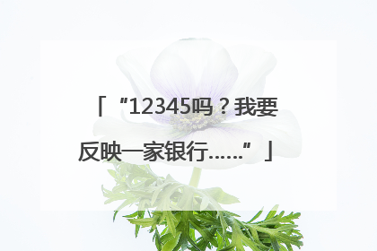 “12345吗？我要反映一家银行……”