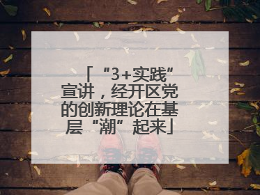 “3+实践”宣讲，经开区党的创新理论在基层“潮”起来