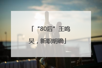 “80后”王鸣昊，新职明确