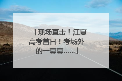 现场直击！江夏高考首日！考场外的一幕幕……