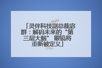 灵伴科技副总裁宓群：解码未来的“第三层大脑” 眼镜将重新被定义