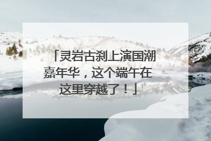 灵岩古刹上演国潮嘉年华，这个端午在这里穿越了！