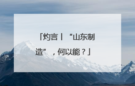 灼言丨“山东制造”，何以能？