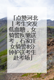 点赞河北丨考生突发低血糖，女骑警疾驰送考，石家庄女骑警8分钟护送考生赴考场