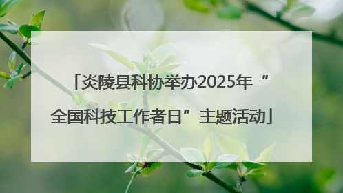 炎陵县科协举办2025年“全国科技工作者日”主题活动
